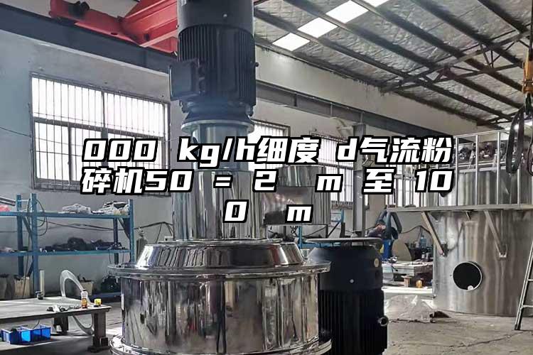 000 kg/h细度 d香蕉视频破解版50 = 2 µm 至 100 µm