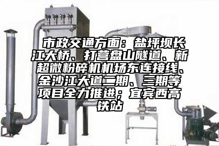 市政交通方面：盐坪坝长江大桥、打营盘山隧道、新香蕉视频网站免费观视频机场东连接线、金沙江大道二期、三期等项目全力推进；宜宾西高铁站