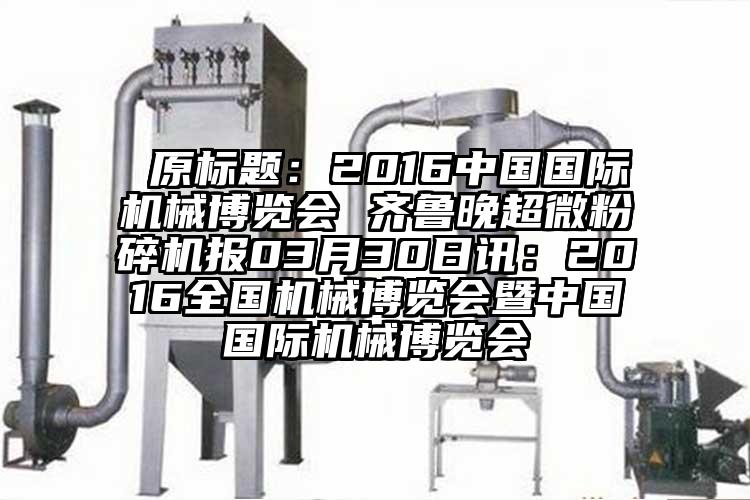  原标题：2016中国国际机械博览会 齐鲁晚香蕉视频网站免费观视频报03月30日讯：2016全国机械博览会暨中国国际机械博览会