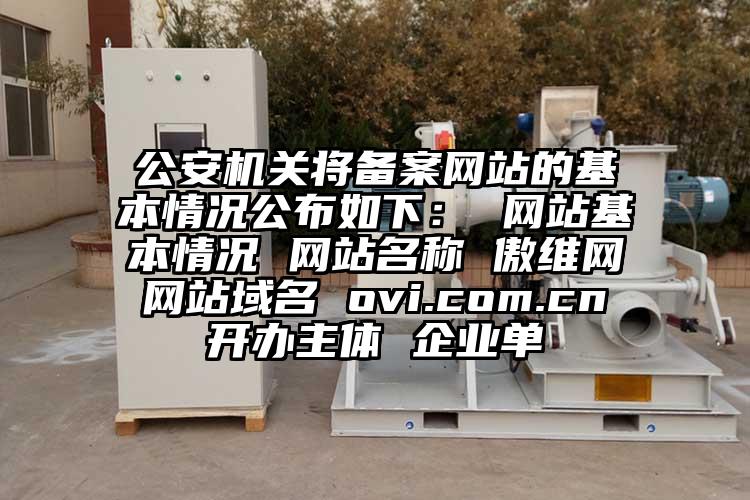 公安机关将备案网站的基本情况公布如下： 网站基本情况 网站名称 傲维网 网站域名 ovi.com.cn 开办主体 企业单