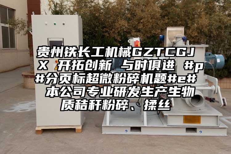 贵州铁长工机械GZTCGJX 开拓创新 与时俱进 #p#分页标香蕉视频网站免费观视频题#e# 本公司专业研发生产生物质秸秆粉碎、揉丝