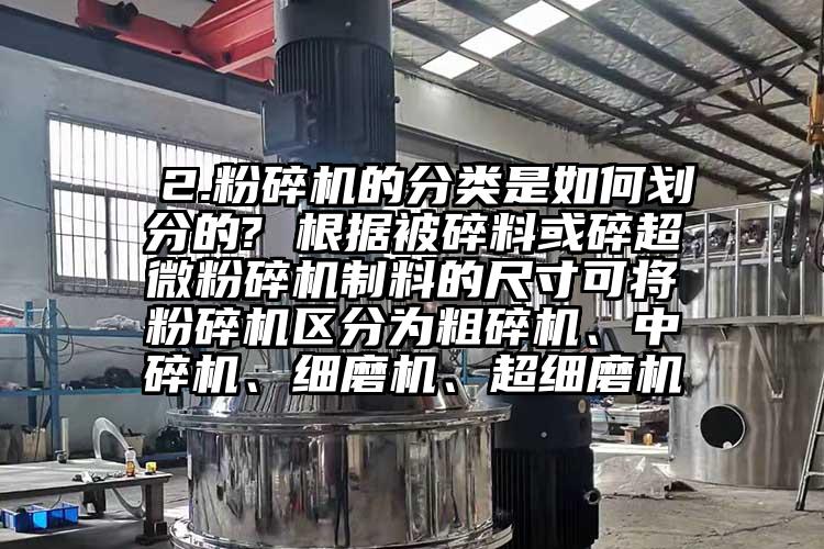  2.粉碎机的分类是如何划分的? 根据被碎料或碎香蕉视频网站免费观视频制料的尺寸可将粉碎机区分为粗碎机、中碎机、细磨机、超细磨机