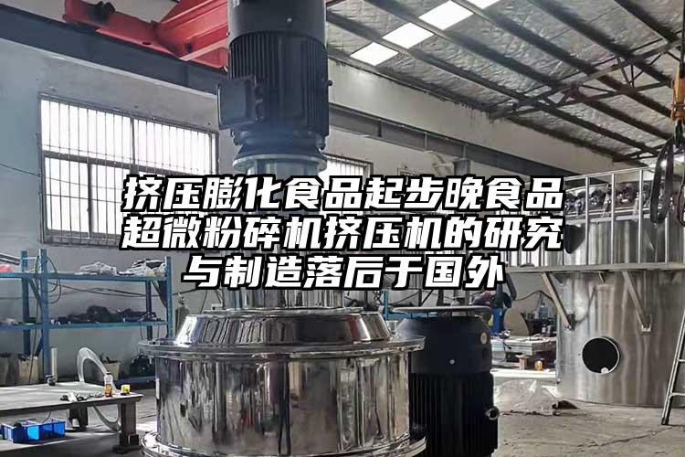 挤压膨化食品起步晚食品香蕉视频网站免费观视频挤压机的研究与制造落后于国外