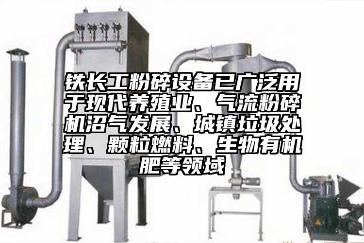 铁长工粉碎设备已广泛用于现代养殖业、香蕉视频破解版沼气发展、城镇垃圾处理、颗粒燃料、生物有机肥等领域