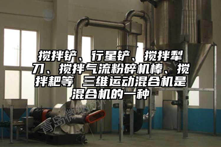 搅拌铲、行星铲、搅拌犁刀、搅拌香蕉视频破解版棒、搅拌耙等 三维运动混合机是混合机的一种