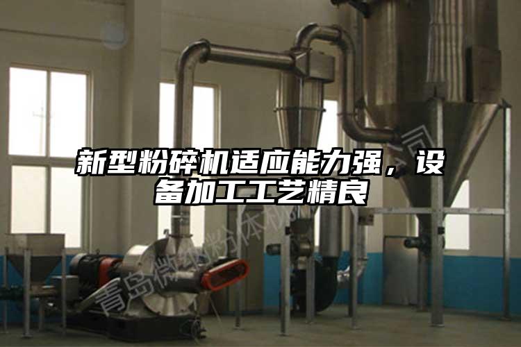 新型粉碎机适应能力强，设备加工工艺精良