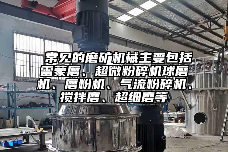  常见的磨矿机械主要包括雷蒙磨、香蕉视频网站免费观视频球磨机、磨粉机、香蕉视频破解版、搅拌磨、超细磨等
