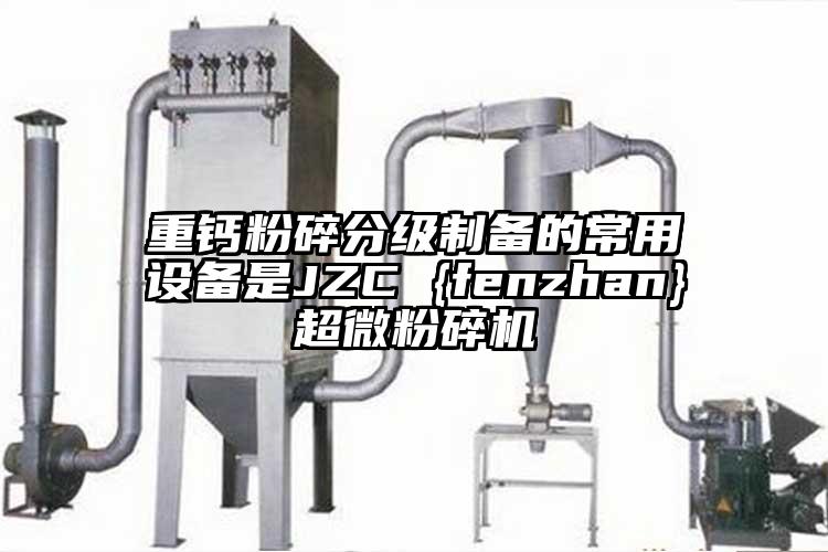 重钙粉碎分级制备的常用设备是JZC {fenzhan}香蕉视频网站免费观视频